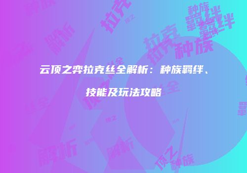 云顶之弈拉克丝全解析：种族羁绊、技能及玩法攻略
