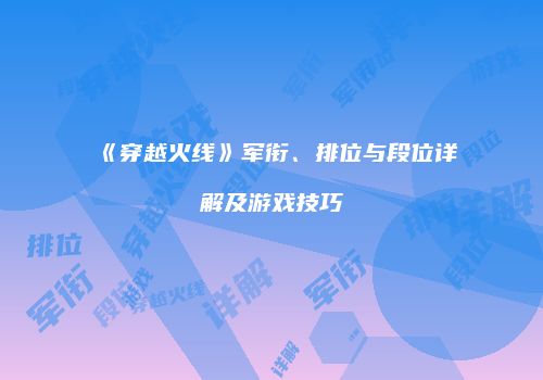 《穿越火线》军衔、排位与段位详解及游戏技巧