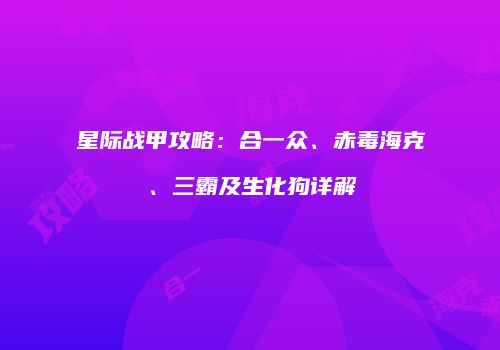 星际战甲攻略：合一众、赤毒海克、三霸及生化狗详解