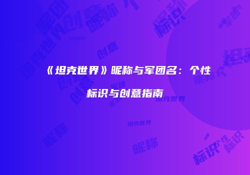 《坦克世界》昵称与军团名：个性标识与创意指南