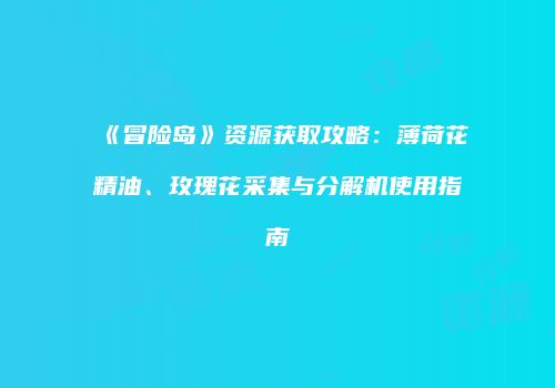 《冒险岛》资源获取攻略：薄荷花精油、玫瑰花采集与分解机使用指南
