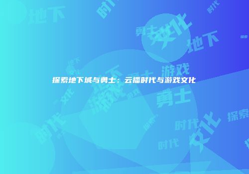 探索地下城与勇士：云播时代与游戏文化