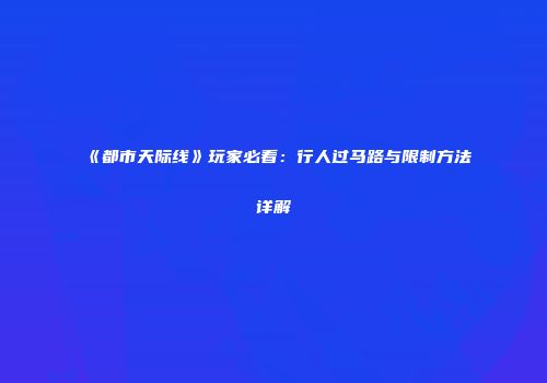 《都市天际线》玩家必看：行人过马路与限制方法详解