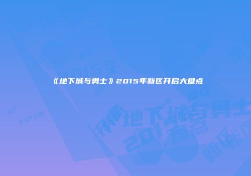 《地下城与勇士》2015年新区开启大盘点
