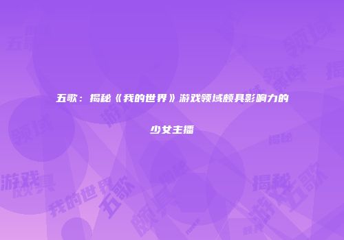 五歌：揭秘《我的世界》游戏领域颇具影响力的少女主播