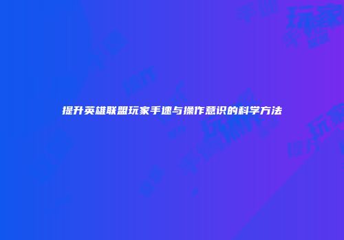 提升英雄联盟玩家手速与操作意识的科学方法