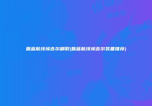 碧蓝航线埃吉尔刷取(碧蓝航线埃吉尔装备推荐)