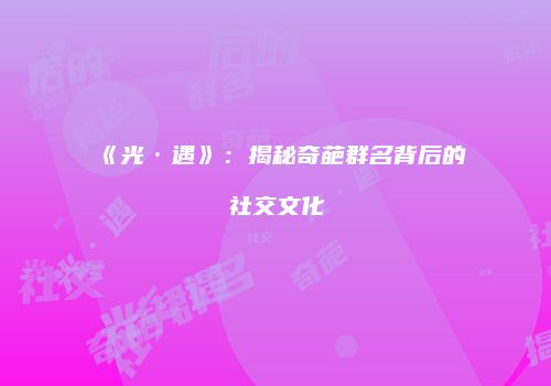《光·遇》：揭秘奇葩群名背后的社交文化