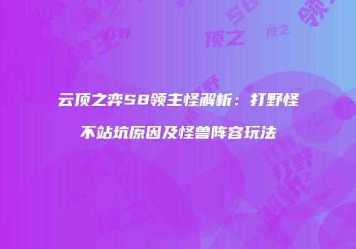 云顶之弈S8领主怪解析：打野怪不站坑原因及怪兽阵容玩法
