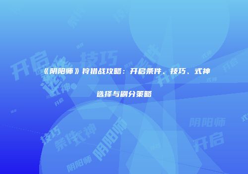 《阴阳师》狩猎战攻略：开启条件、技巧、式神选择与刷分策略