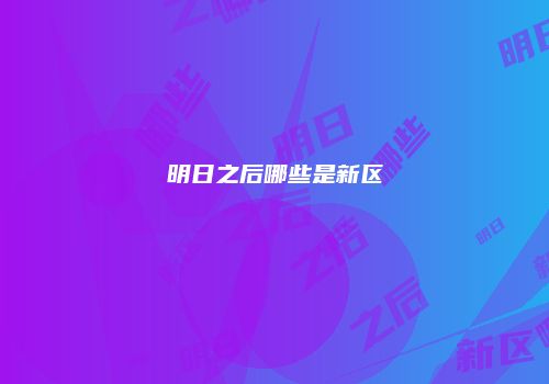 明日之后哪些是新区