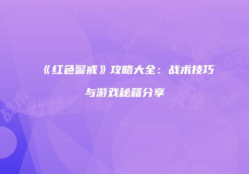《红色警戒》攻略大全：战术技巧与游戏秘籍分享