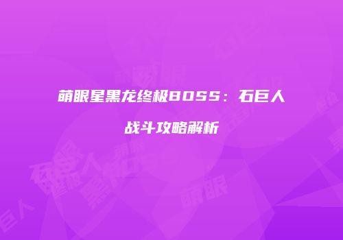 萌眼星黑龙终极BOSS：石巨人战斗攻略解析