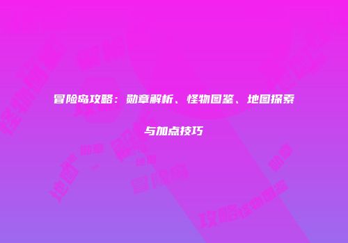 冒险岛攻略：勋章解析、怪物图鉴、地图探索与加点技巧