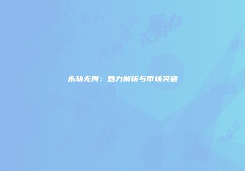 永劫无间：魅力解析与市场突破
