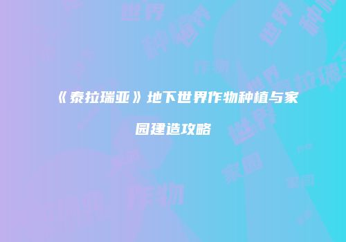 《泰拉瑞亚》地下世界作物种植与家园建造攻略