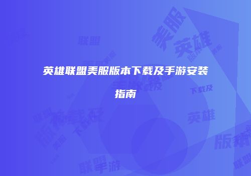 英雄联盟美服版本下载及手游安装指南