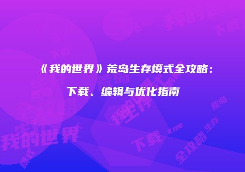 《我的世界》荒岛生存模式全攻略：下载、编辑与优化指南