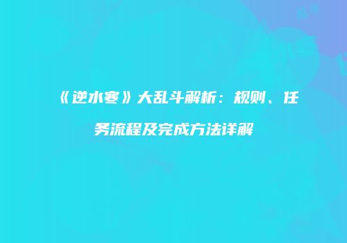 《逆水寒》大乱斗解析：规则、任务流程及完成方法详解