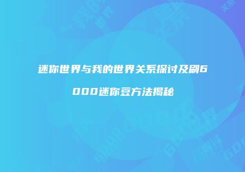 迷你世界与我的世界关系探讨及刷6000迷你豆方法揭秘