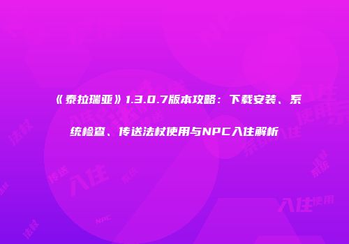 《泰拉瑞亚》1.3.0.7版本攻略：下载安装、系统检查、传送法杖使用与NPC入住解析