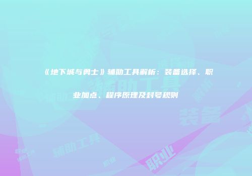 《地下城与勇士》辅助工具解析：装备选择、职业加点、程序原理及封号规则