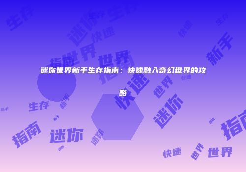迷你世界新手生存指南：快速融入奇幻世界的攻略