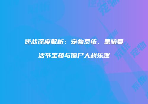 逆战深度解析：宠物系统、黑暗复活节宝箱与僵尸大战乐趣