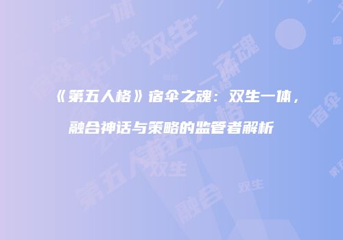 《第五人格》宿伞之魂：双生一体，融合神话与策略的监管者解析