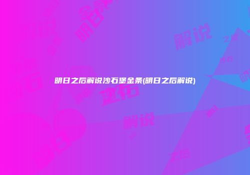 明日之后解说沙石堡金条(明日之后解说)