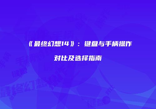 《最终幻想14》：键盘与手柄操作对比及选择指南