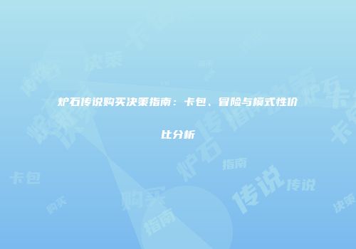 炉石传说购买决策指南：卡包、冒险与模式性价比分析
