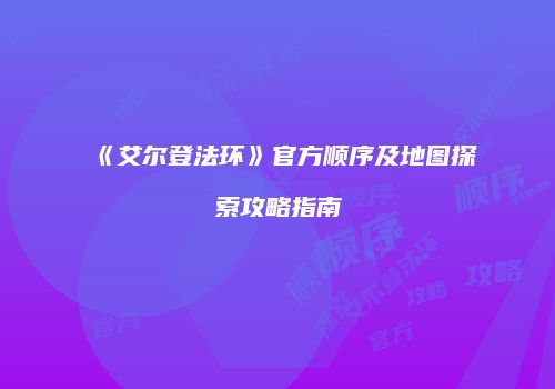 《艾尔登法环》官方顺序及地图探索攻略指南