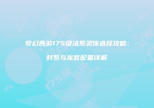 梦幻西游175级法系灵饰选择攻略：封系与龙宫配置详解