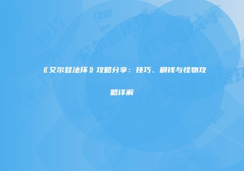《艾尔登法环》攻略分享：技巧、刷钱与怪物攻略详解