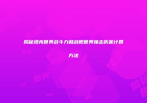 揭秘坦克世界战斗力和战舰世界撞击伤害计算方法