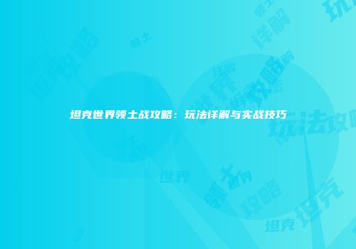 坦克世界领土战攻略：玩法详解与实战技巧