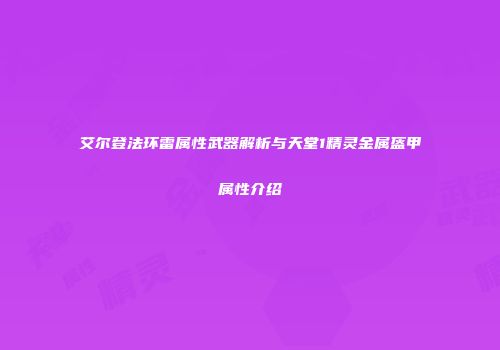 艾尔登法环雷属性武器解析与天堂1精灵金属盔甲属性介绍