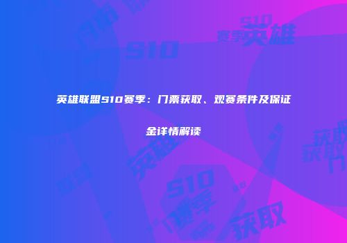 英雄联盟S10赛季：门票获取、观赛条件及保证金详情解读