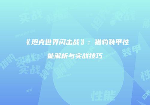 《坦克世界闪击战》：猎豹装甲性能解析与实战技巧