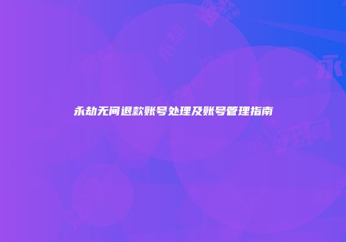永劫无间退款账号处理及账号管理指南