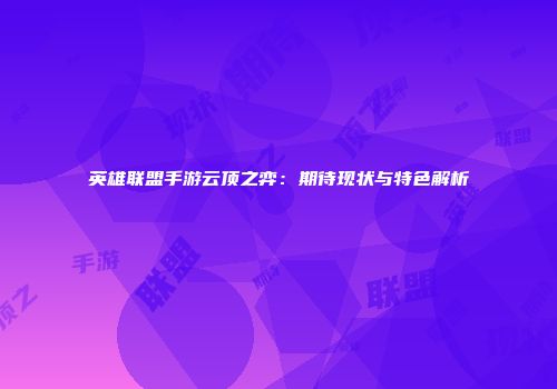 英雄联盟手游云顶之弈：期待现状与特色解析