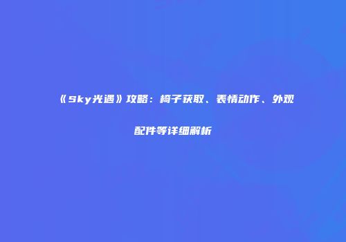 《Sky光遇》攻略：椅子获取、表情动作、外观配件等详细解析