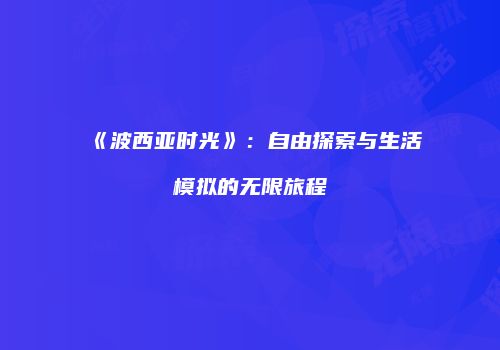 《波西亚时光》：自由探索与生活模拟的无限旅程