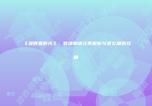 《波西亚时光》：牧场物语元素解析与老公角色攻略