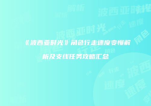 《波西亚时光》角色行走速度变慢解析及支线任务攻略汇总