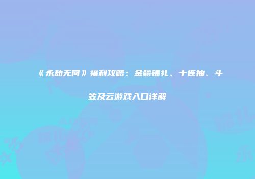 《永劫无间》福利攻略：金鳞锦礼、十连抽、斗笠及云游戏入口详解