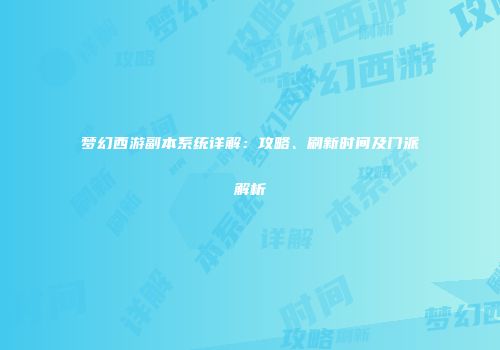 梦幻西游副本系统详解：攻略、刷新时间及门派解析
