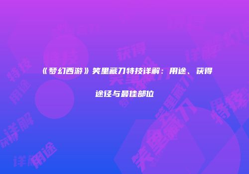 《梦幻西游》笑里藏刀特技详解：用途、获得途径与最佳部位