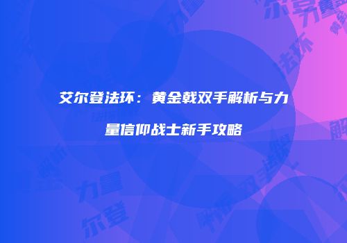 艾尔登法环：黄金戟双手解析与力量信仰战士新手攻略